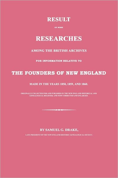 Result of Some Researches Among the British Archives for Information Relative to the Founders of New England: Made in the Years 1858, 1859 and 1860 - Samuel G. Drake - Books - Janaway Publishing, Inc. - 9781596412026 - July 12, 2010