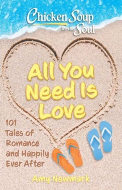 Cover for Amy Newmark · Chicken Soup for the Soul: All You Need Is Love: 101 Tales of Romance and Happily Ever After (Paperback Book) (2023)