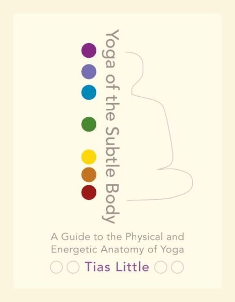 Yoga of the Subtle Body: A Guide to the Physical and Energetic Anatomy of Yoga - Tias Little - Bøker - Shambhala Publications Inc - 9781611801026 - 17. mai 2016