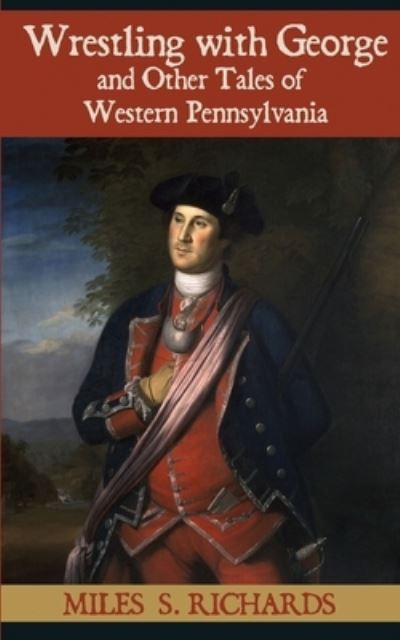 Wrestling with George and Other Tales of Western Pennsylvania - Miles S Richards - Książki - Sunbury Press, Inc. - 9781620063026 - 29 września 2019