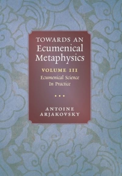 Cover for Antoine Arjakovsky · Towards an Ecumenical Metaphysics, Volume 3 (Book) (2023)