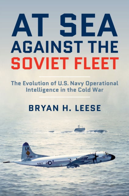 At Sea Against the Soviet Fleet: The Evolution of U.S. Navy Operational Intelligence in the Cold War - Bryan H. Leese - Books - Naval Institute Press - 9781682472026 - November 27, 2025
