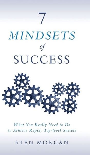 7 Mindsets of Success: What You Really Need to Do to Achieve Rapid, Top-Level Success - Sten Morgan - Böcker - Morgan James Publishing llc - 9781683503026 - 20 juli 2017