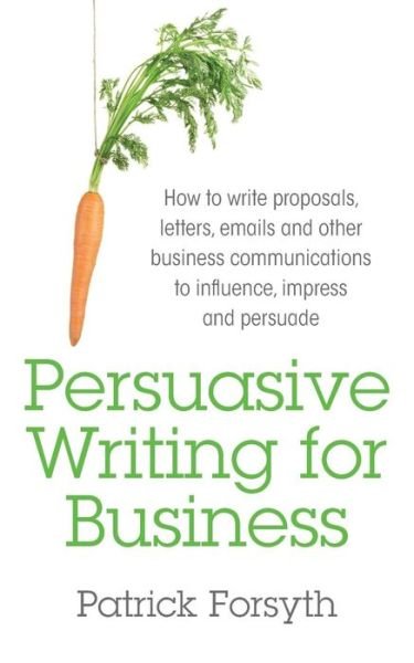 Cover for Patrick Forsyth · Persuasive Writing for Business: How to Write Proposals, Letters, Emails and Other Business Communications to Influence, Impress and Persuade (Paperback Book) (2014)