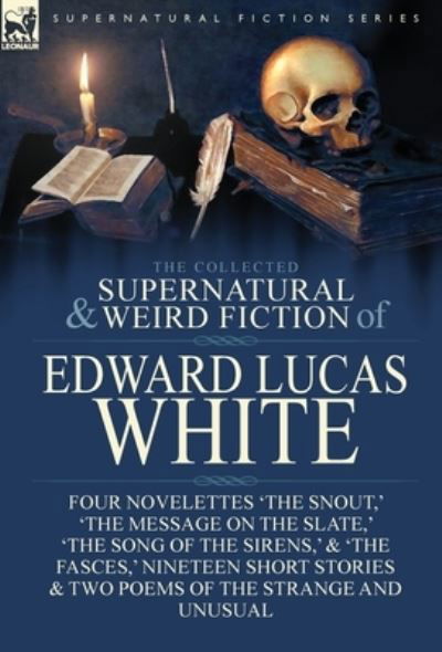 Cover for Edward Lucas White · The Collected Supernatural and Weird Fiction of Edward Lucas White: Four Novelettes 'The Snout, ' 'The Message on the Slate, ' 'The Song of the Sirens, ' &amp; 'The Fasces, ' Nineteen Short Stories &amp; Two Poems of the Strange and Unusual (Gebundenes Buch) (2017)