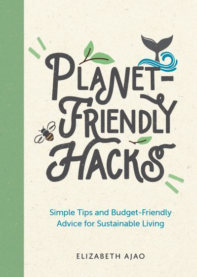 Planet-Friendly Hacks: Simple Tips and Budget-Friendly Advice for Sustainable Living - Elizabeth Ajao - Books - Octopus Publishing Group - 9781800074026 - September 8, 2022
