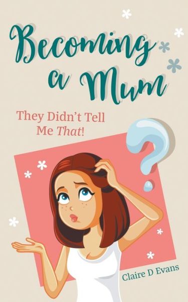 Becoming a Mum: They Didn't Tell Me That! - Claire D Evans - Books - New Generation Publishing - 9781800313026 - March 11, 2021