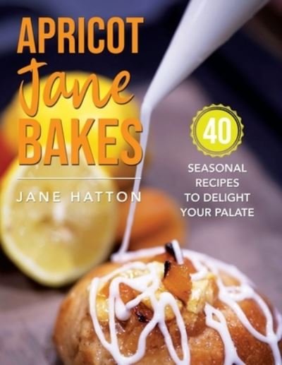 Cover for Jane Hatton · Apricot Jane Bakes: 40 seasonal recipes to delight your palate (Paperback Book) (2022)