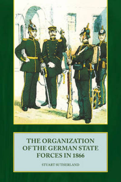 Cover for Stuart Sutherland · The Organization of the German State Forces in 1866 (Hardcover Book) (2013)