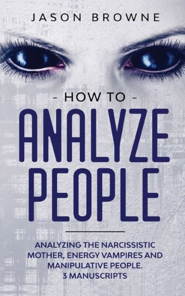 Cover for Browne Jason Browne · How to Analyze People: Analyzing the Narcissistic Mother, Energy Vampire and Manipulative People. 3 Manuscripts (Paperback Book) (2020)