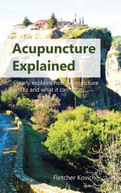 Cover for Fletcher Kovich · Acupuncture Explained: Clearly explains how acupuncture works and what it can treat (Hardcover Book) (2018)