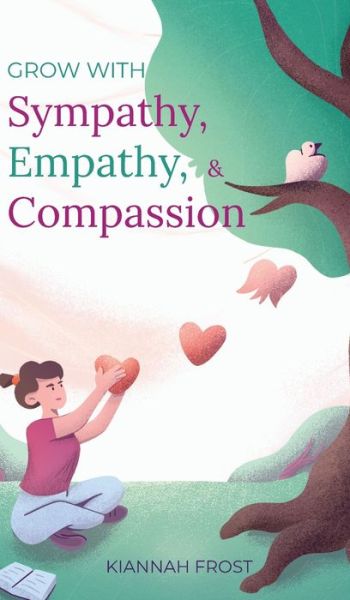 Cover for Kiannah Frost · Grow With Sympathy, Empathy, &amp; Compassion: Provide Genuine Support and Witness Profound Recovery (Hardcover Book) (2020)