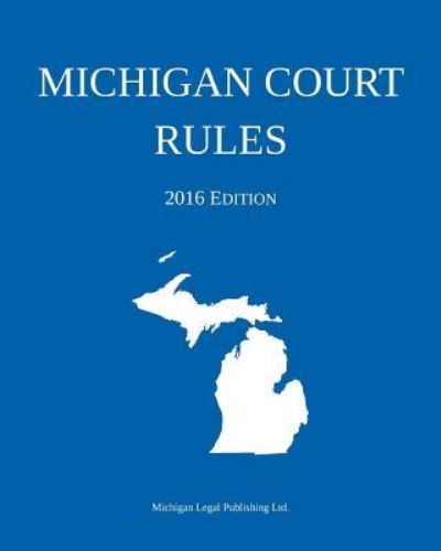 Michigan Court Rules; 2016 Edition - Michigan Legal Publishing Ltd - Livres - Michigan Legal Publishing Ltd. - 9781942842026 - 5 décembre 2015