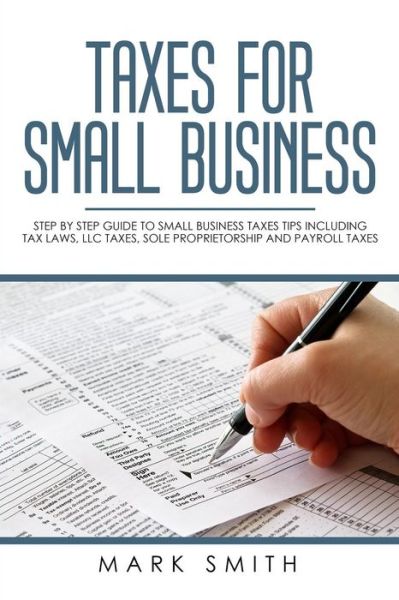 Cover for Mark Smith · Taxes for Small Business: Step by Step Guide to Small Business Taxes Tips Including Tax Laws, LLC Taxes, Sole Proprietorship and Payroll Taxes - Small Business (Taschenbuch) (2019)