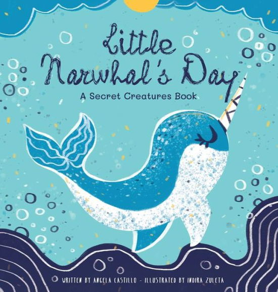 Cover for Angela Castillo · Little Narwhal's Day: A Secret Creatures Book (Hardcover Book) (2020)