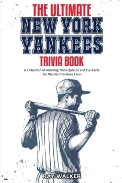 Cover for Ray Walker · The Ultimate New York Yankees Trivia Book: A Collection of Amazing Trivia Quizzes and Fun Facts for Die-Hard Yankees Fans! (Paperback Book) (2020)