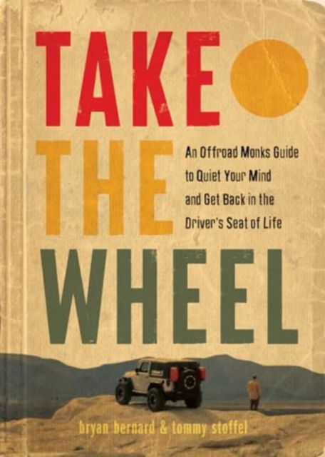 Cover for Bryan Bernard · Take the Wheel: The Offroad Monks Guide to Quiet Your Mind and Get Back in the Driver’s Seat of Life (Hardcover Book) (2024)