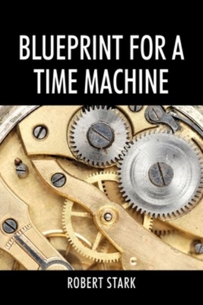 Blueprint for a Time Machine - Robert Stärk - Books - Outskirts Press - 9781977237026 - January 29, 2021