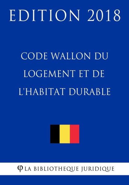 Code Wallon Du Logement Et de l'Habitat Durable - Edition 2018 - La Bibliotheque Juridique - Books - Createspace Independent Publishing Platf - 9781985368026 - February 12, 2018