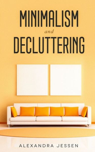 Cover for Alexandra Jessen · Minimalism and Decluttering: Discover the secrets on How to live a meaningful life and Declutter your Home, Budget, Mind and Life with the Minimalist way of living (Paperback Book) (2019)