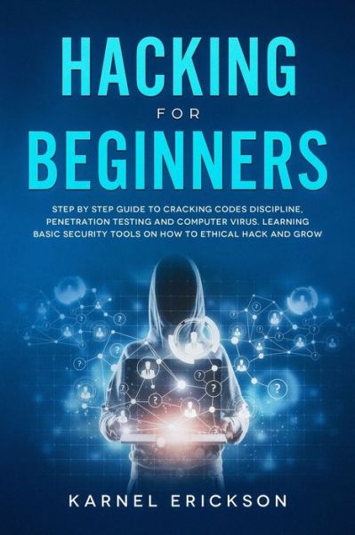 Cover for Karnel Erickson · Hacking for Beginners: Step By Step Guide to Cracking Codes Discipline, Penetration Testing, and Computer Virus. Learning Basic Security Tools On How To Ethical Hack And Grow (Paperback Book) (2020)