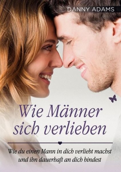 Cover for Danny Adams · Wie Männer Sich Verlieben: Wie Du Einen Mann in Dich Verliebt Machst Und Ihn Dauerhaft an Dich Bindest (Pocketbok) [German edition] (2013)