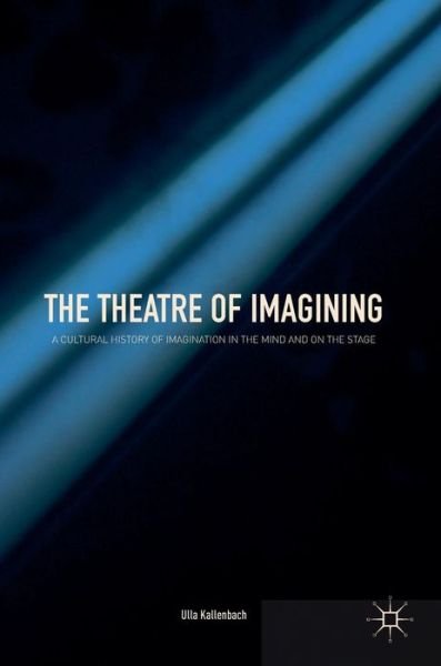 Cover for Ulla Kallenbach · The Theatre of Imagining: A Cultural History of Imagination in the Mind and on the Stage (Hardcover bog) [1st ed. 2018 edition] (2018)