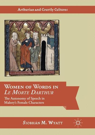 Cover for Siobhan M. Wyatt · Women of Words in Le Morte Darthur: The Autonomy of Speech in Malory's Female Characters - Arthurian and Courtly Cultures (Paperback Book) [Softcover reprint of the original 1st ed. 2016 edition] (2018)