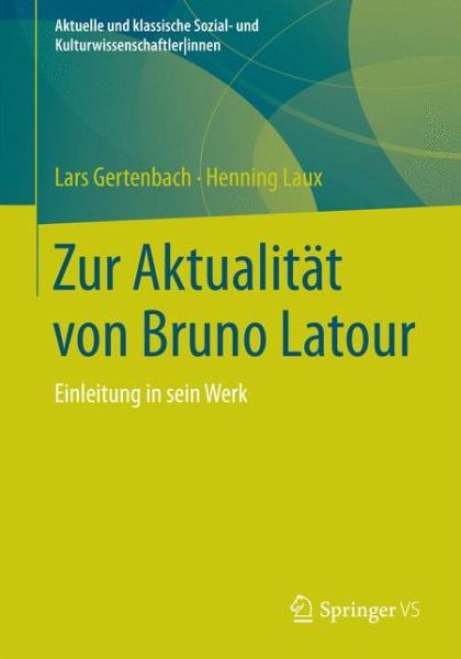 Cover for Lars Gertenbach · Zur Aktualitat von Bruno Latour: Einfuhrung in sein Werk - Aktuelle und klassische Sozial- und KulturwissenschaftlerInnen (Paperback Book) [1. Aufl. 2019 edition] (2018)