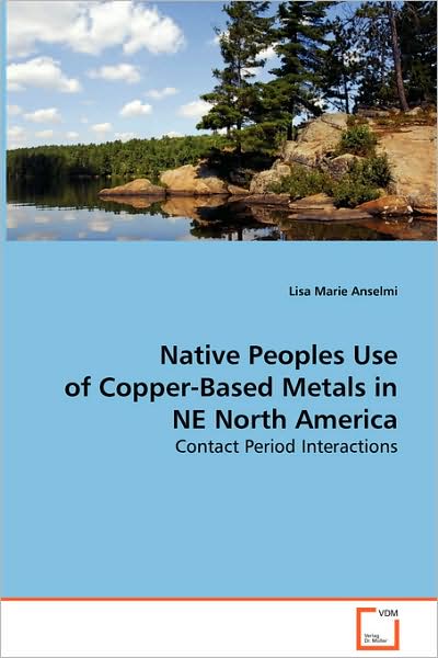 Cover for Lisa Marie Anselmi · Native Peoples Use of Copper-based Metals in Ne North America: Contact Period Interactions (Paperback Book) (2008)