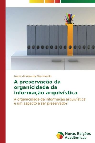 Cover for De Almeida Nascimento Luana · A Preservacao Da Organicidade Da Informacao Arquivistica (Paperback Bog) (2014)