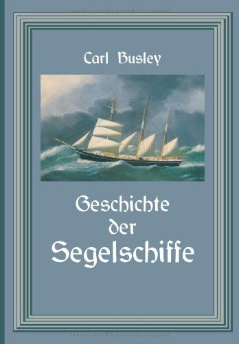 Cover for Carl Busley · Geschichte Der Segelschiffe: Die Entwicklung Des Segelschiffes Vom Altertum Bis Zum 20. Jahrhundert (Paperback Book) [Softcover Reprint of the Original 1st 1920 edition] (1920)