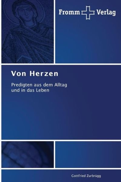 Von Herzen: Predigten Aus Dem Alltag   Und in Das Leben - Gottfried Zurbrügg - Livros - Fromm Verlag - 9783841604026 - 15 de outubro de 2013