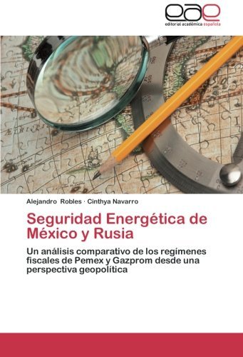 Cover for Cinthya Navarro · Seguridad Energética De México Y Rusia: Un Análisis Comparativo De Los Regímenes Fiscales De Pemex Y Gazprom Desde Una Perspectiva Geopolítica (Paperback Book) [Spanish edition] (2013)