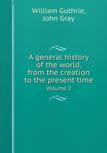 A General History of the World, from the Creation to the Present Time Volume 2 - John Gray - Kirjat - Book on Demand Ltd. - 9785518412026 - maanantai 8. huhtikuuta 2013