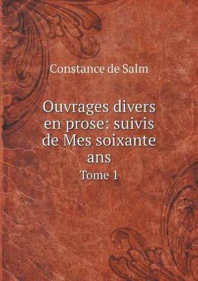 Ouvrages Divers en Prose: Suivis De Mes Soixante Ans Tome 1 - Constance De Salm - Books - Book on Demand Ltd. - 9785519176026 - January 24, 2015