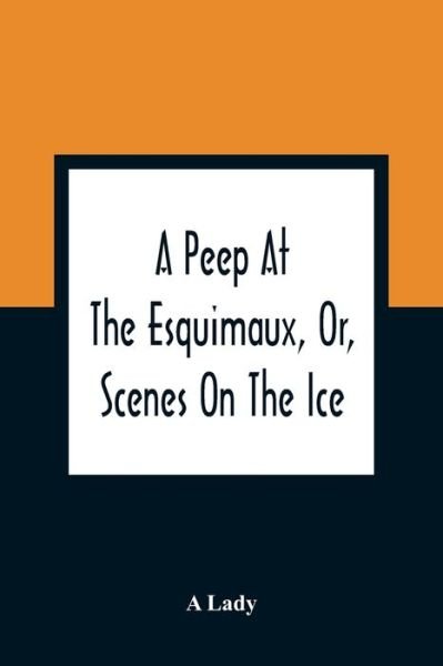 Cover for A Lady · A Peep At The Esquimaux, Or, Scenes On The Ice (Pocketbok) (2021)