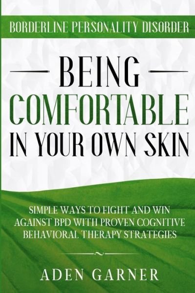 Aden Garner · Borderline Personality Disorder: BEING COMFORTABLE IN YOUR OWN SKIN - Simple Ways To Fight and Win Against BPD With Proven Cognitive Behavioral Therapy (Paperback Book) (2023)