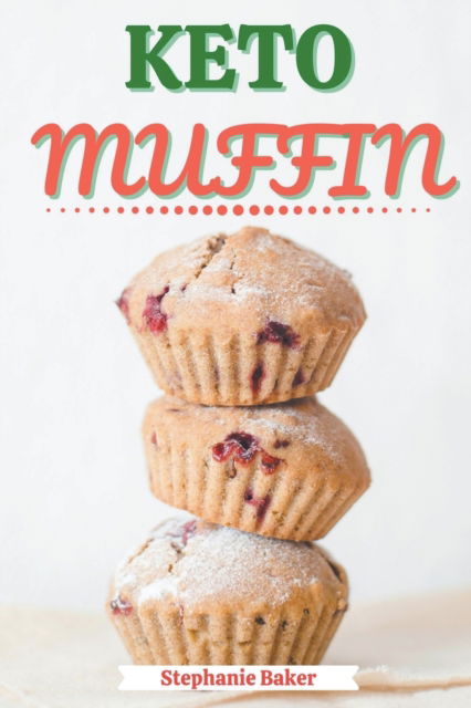 Cover for Stephanie Baker · Keto Muffin: Discover 30 Easy to Follow Ketogenic Cookbook Muffin recipes for Your Low-Carb Diet with Gluten-Free and wheat to Maximize your weight loss (Taschenbuch) (2021)