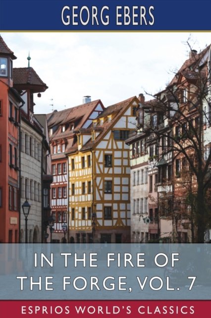 Cover for Georg Ebers · In the Fire of the Forge, Vol. 7 (Esprios Classics): A Romance of Old Nuremberg (Paperback Bog) (2024)