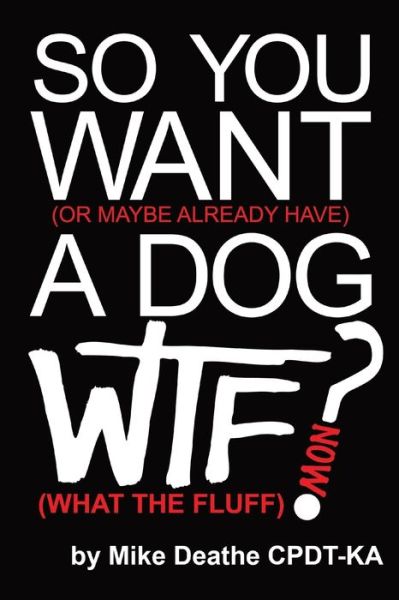 Cover for Mike Deathe Cpdt-Ka · So You Want A Dog... What The Fluff Now? (Pocketbok) (2024)