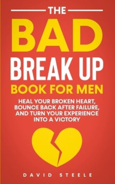 Cover for David Steele · The Bad Break Up Book For Men: Heal Your Broken Heart, Bounce Back After Failure, and Turn Your Experience Into a Victory (Paperback Book) (2021)