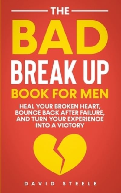 The Bad Break Up Book For Men: Heal Your Broken Heart, Bounce Back After Failure, and Turn Your Experience Into a Victory - David Steele - Books - Independently Published - 9798503294026 - May 12, 2021