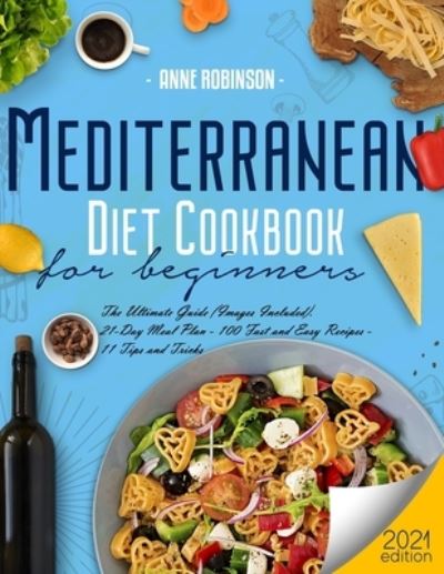 Mediterranean Diet Cookbook for Beginners 2021: The Ultimate Guide (Images Included). 21-Day Meal Plan - 100 Fast and Easy Recipes - 11 Tips and Tricks - Anne Robinson - Books - Independently Published - 9798514519026 - June 3, 2021