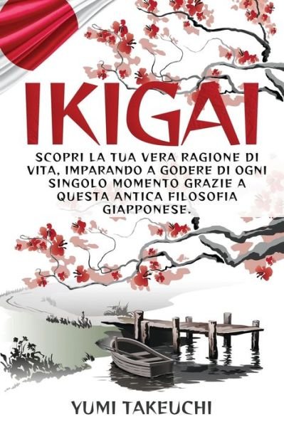 Cover for Yumi Takeuchi · Ikigai: Scopri la tua vera ragione di vita, imparando a godere di ogni singolo momento grazie a questa antica filosofia giapponese. (Pocketbok) (2021)