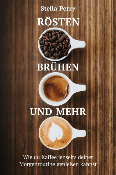 Cover for Stella Perry · Roesten, Bruhen und mehr: Wie du Kaffee jenseits Deiner Morgenroutine geniessen kannst (Paperback Book) (2020)