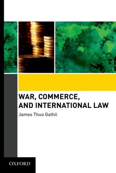 Cover for Gathii, James Thuo (Professor, Professor, Albany Law School) · War, Commerce, and International Law (Hardcover Book) (2010)