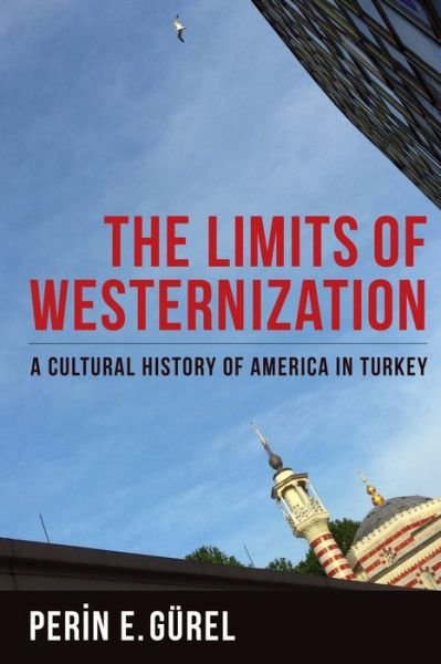 Cover for Perin E. Gurel · The Limits of Westernization: A Cultural History of America in Turkey - Columbia Studies in International and Global History (Gebundenes Buch) (2017)