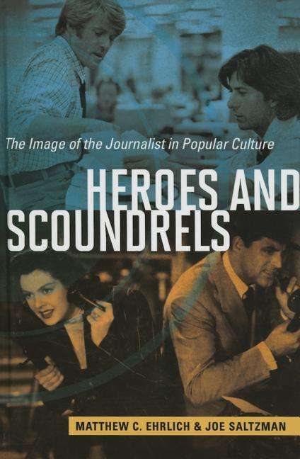 Cover for Matthew C. Ehrlich · Heroes and Scoundrels: The Image of the Journalist in Popular Culture - The History of Media and Communication (Hardcover Book) (2015)