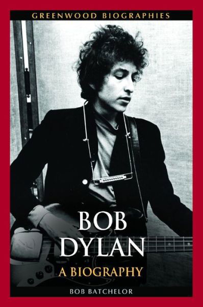 Cover for Bob Batchelor · Bob Dylan: A Biography - Greenwood Biographies (Hardcover Book) (2014)